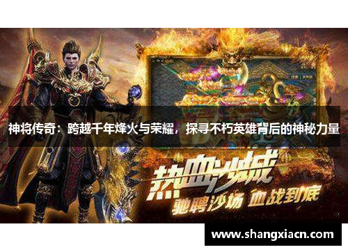 神将传奇:跨越千年烽火与荣耀,探寻不朽英雄背后的神秘力量