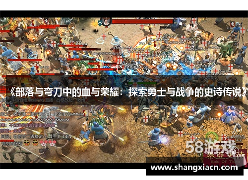 《部落与弯刀中的血与荣耀:探索勇士与战争的史诗传说》